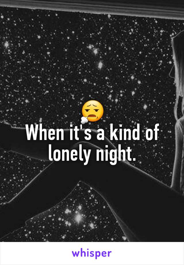 😧
When it's a kind of lonely night.