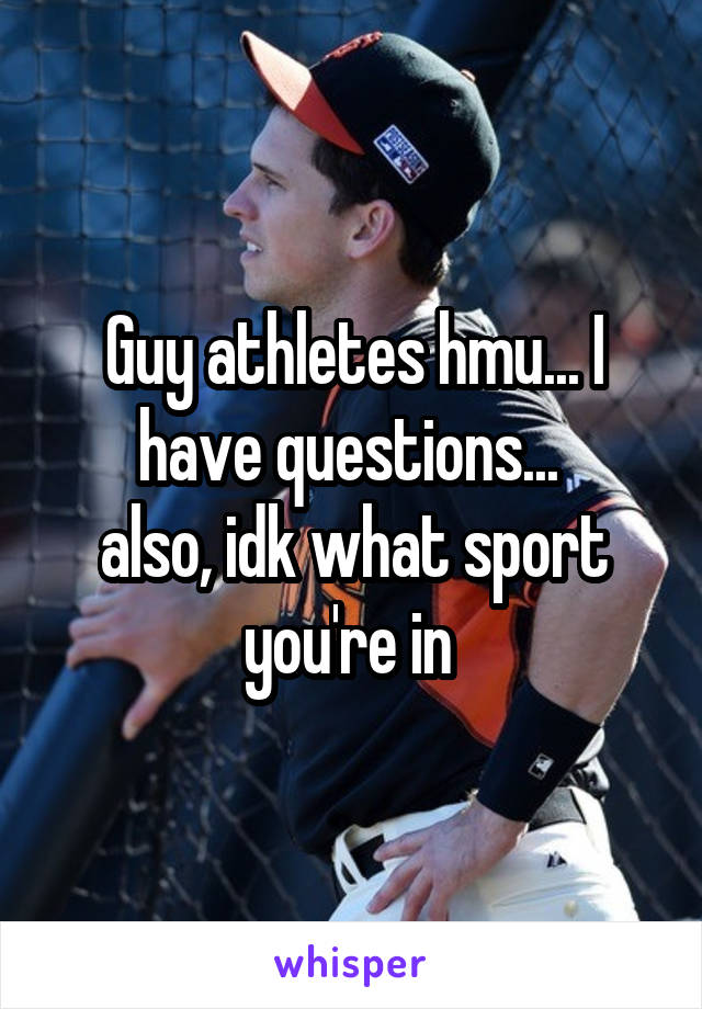 Guy athletes hmu... I have questions... 
also, idk what sport you're in 