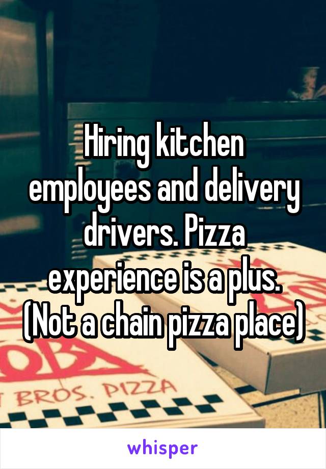 Hiring kitchen employees and delivery drivers. Pizza experience is a plus. (Not a chain pizza place)