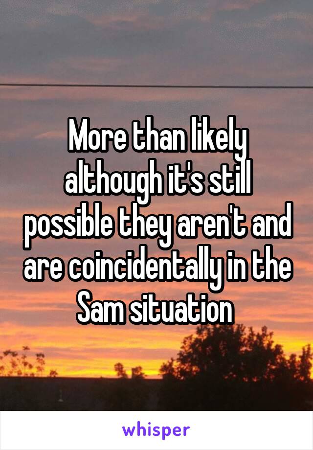 More than likely although it's still possible they aren't and are coincidentally in the Sam situation 