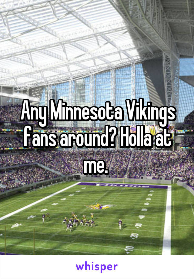 Any Minnesota Vikings fans around? Holla at me. 