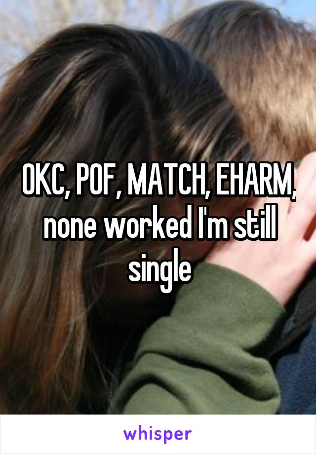 OKC, POF, MATCH, EHARM, none worked I'm still single