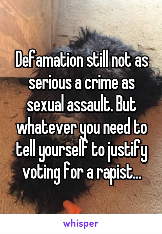 Defamation still not as serious a crime as sexual assault. But whatever you need to tell yourself to justify voting for a rapist...