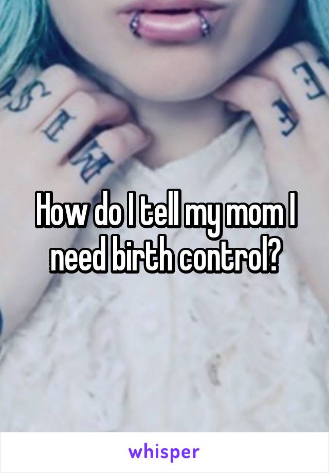 How do I tell my mom I need birth control?