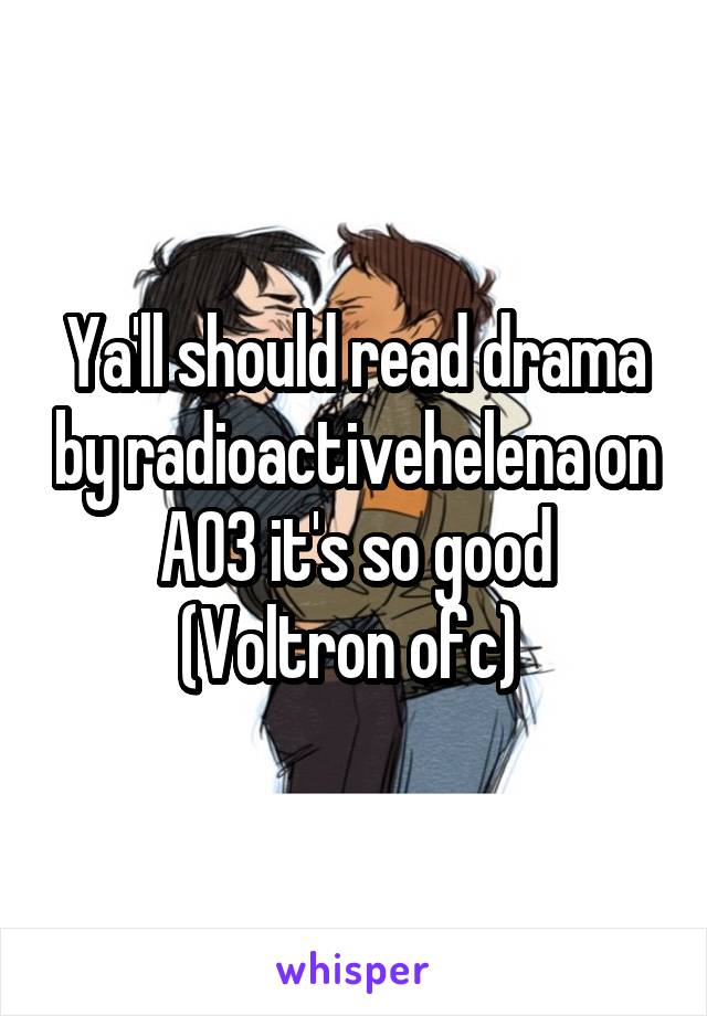 Ya'll should read drama by radioactivehelena on AO3 it's so good (Voltron ofc) 