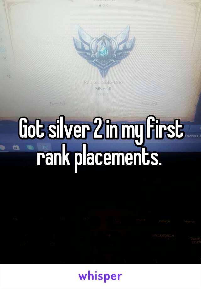 Got silver 2 in my first rank placements. 