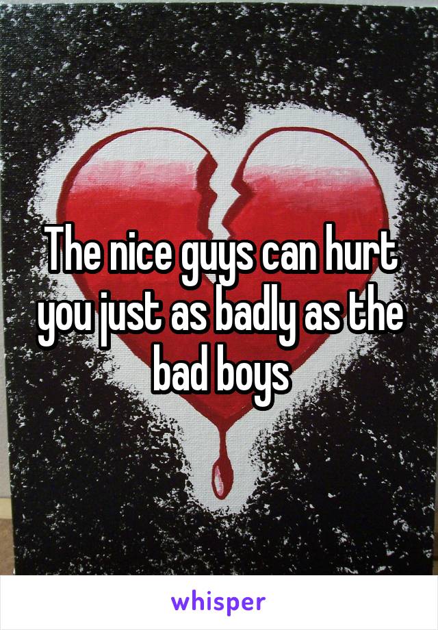 The nice guys can hurt you just as badly as the bad boys