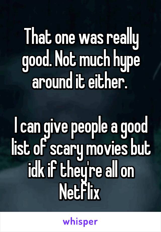 That one was really good. Not much hype around it either. 

I can give people a good list of scary movies but idk if they're all on Netflix 
