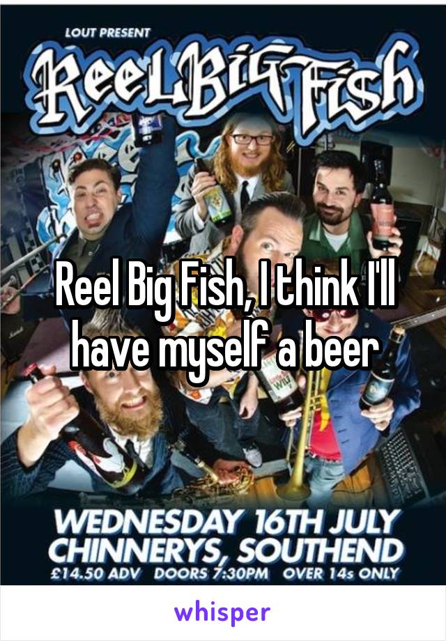 Reel Big Fish, I think I'll have myself a beer