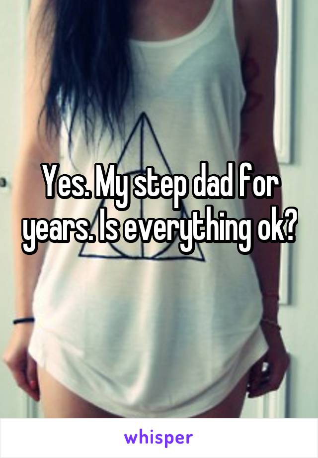 Yes. My step dad for years. Is everything ok?
