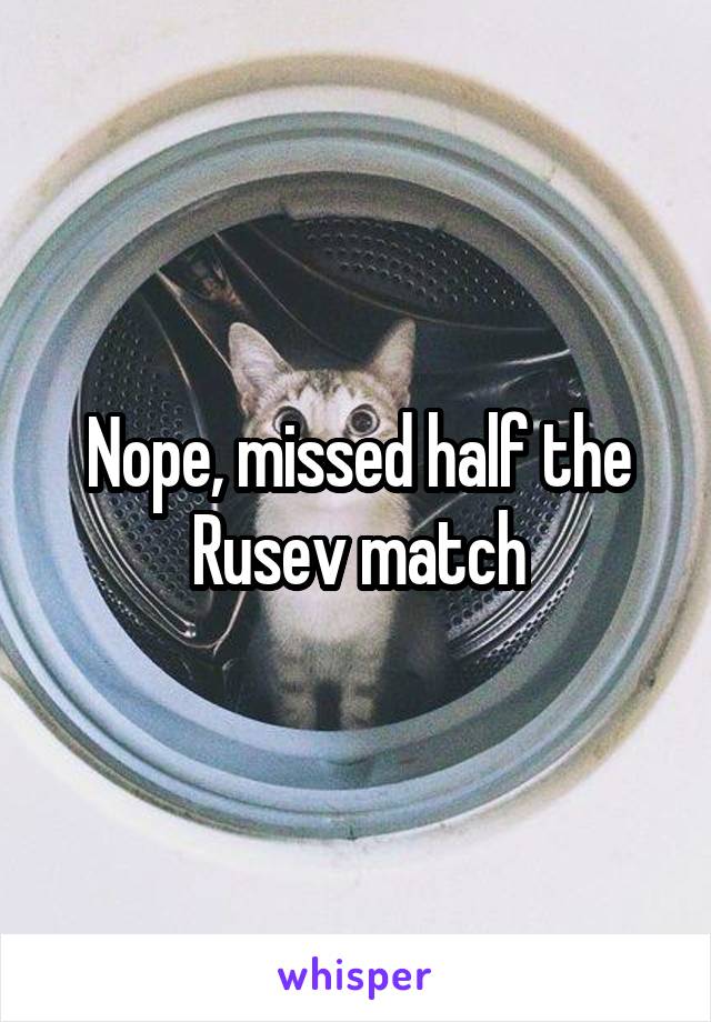 Nope, missed half the Rusev match