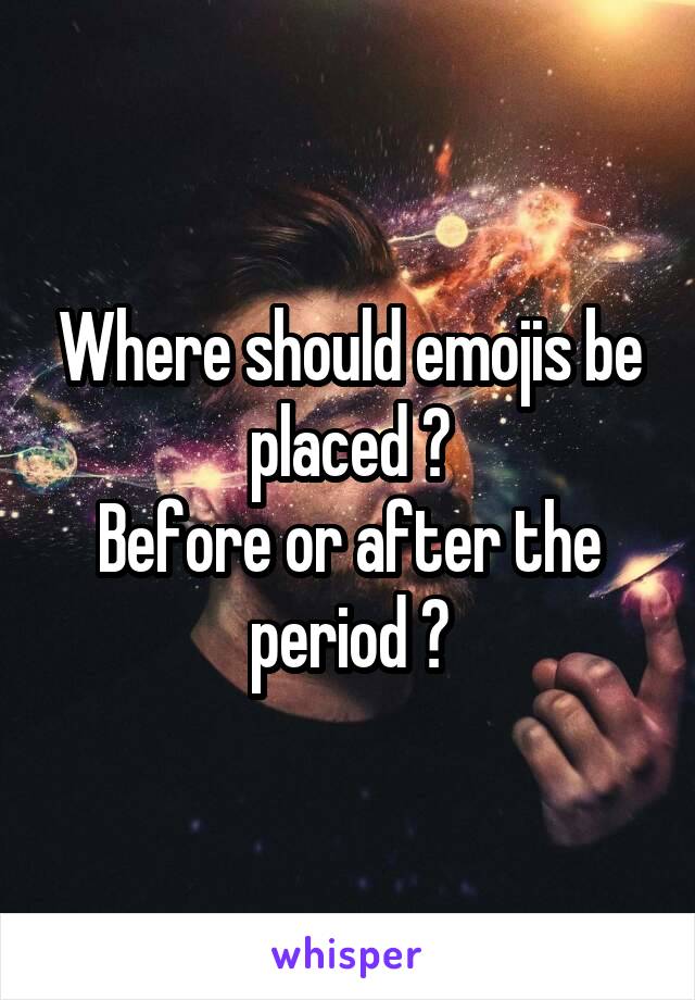 Where should emojis be placed ?
Before or after the period ?