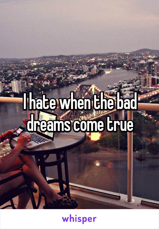 I hate when the bad dreams come true