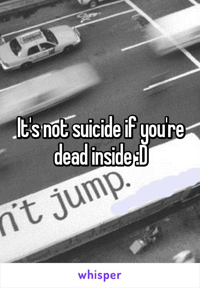 It's not suicide if you're dead inside :D
