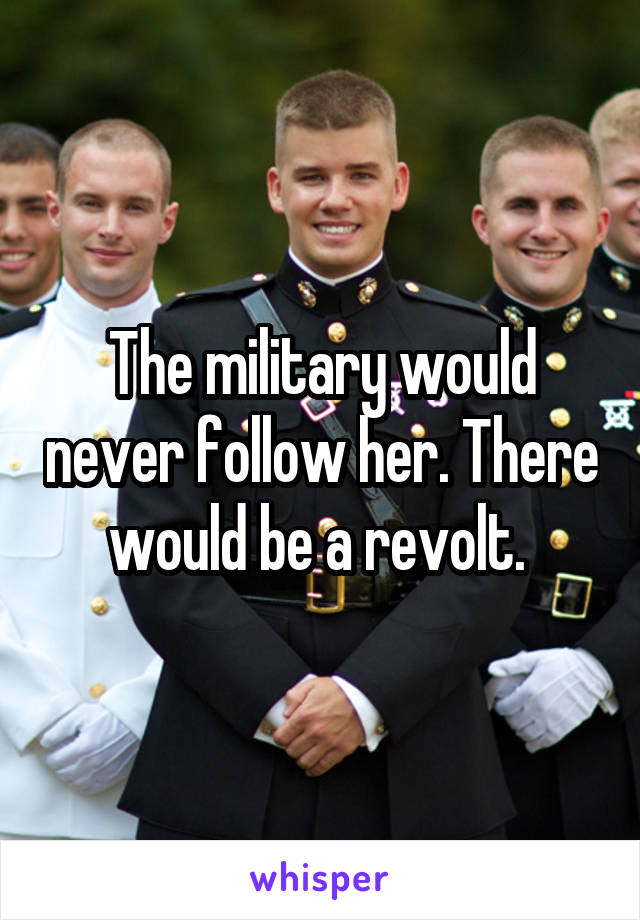 The military would never follow her. There would be a revolt. 