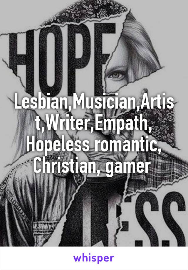 Lesbian,Musician,Artist,Writer,Empath, Hopeless romantic, Christian, gamer 