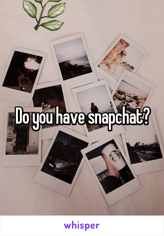 Do you have snapchat?