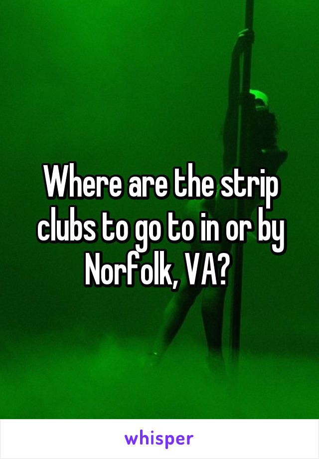 Where are the strip clubs to go to in or by Norfolk, VA? 