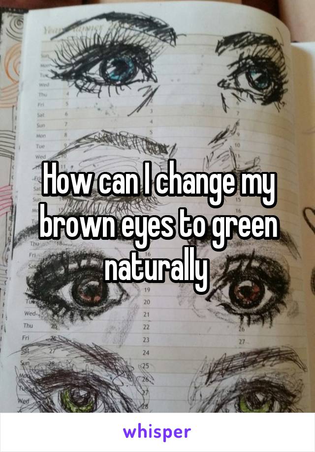 How can I change my brown eyes to green naturally 