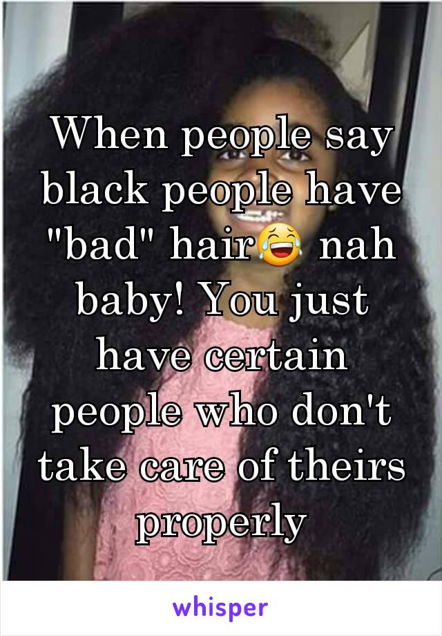 When people say black people have "bad" hair😂 nah baby! You just have certain people who don't take care of theirs properly
