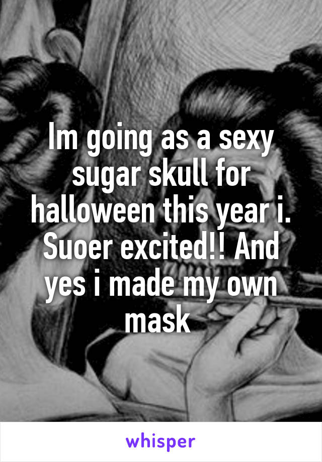 Im going as a sexy sugar skull for halloween this year i. Suoer excited!! And yes i made my own mask 