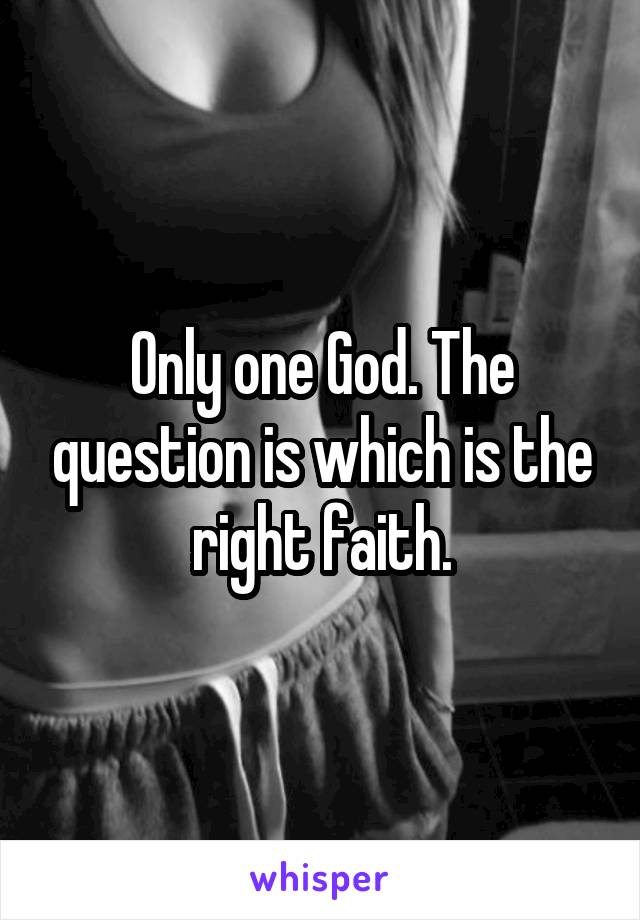 Only one God. The question is which is the right faith.