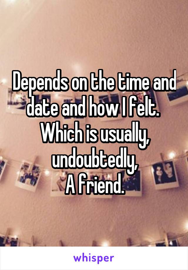 Depends on the time and date and how I felt. 
Which is usually, undoubtedly,
A friend.