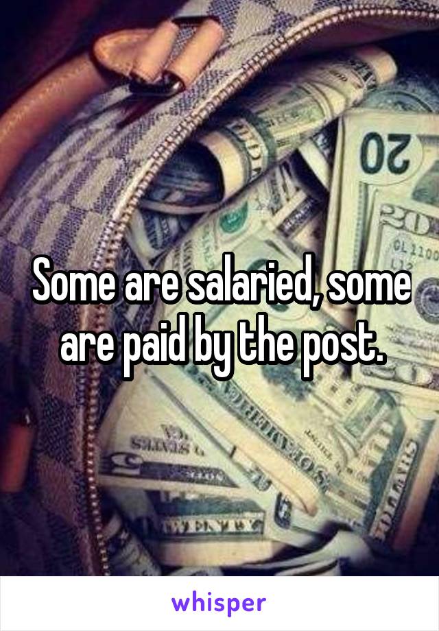 Some are salaried, some are paid by the post.