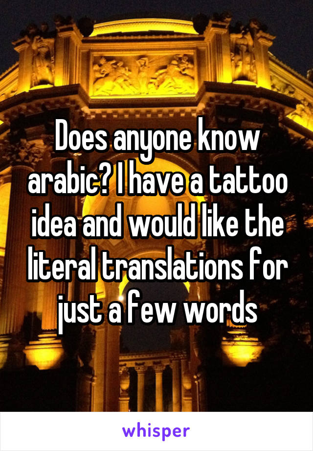 Does anyone know arabic? I have a tattoo idea and would like the literal translations for just a few words