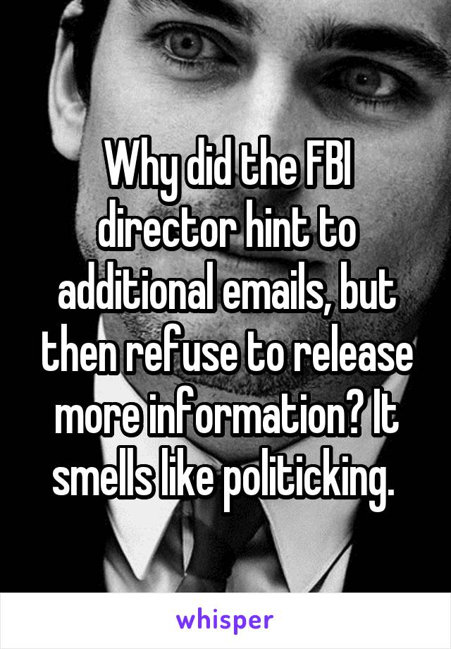 Why did the FBI director hint to additional emails, but then refuse to release more information? It smells like politicking. 