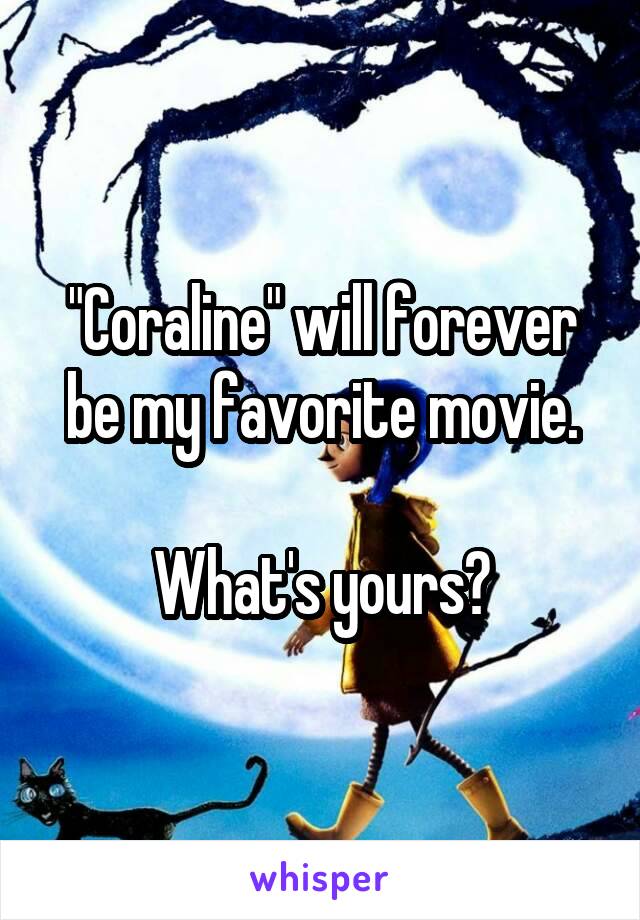 "Coraline" will forever be my favorite movie.

What's yours?