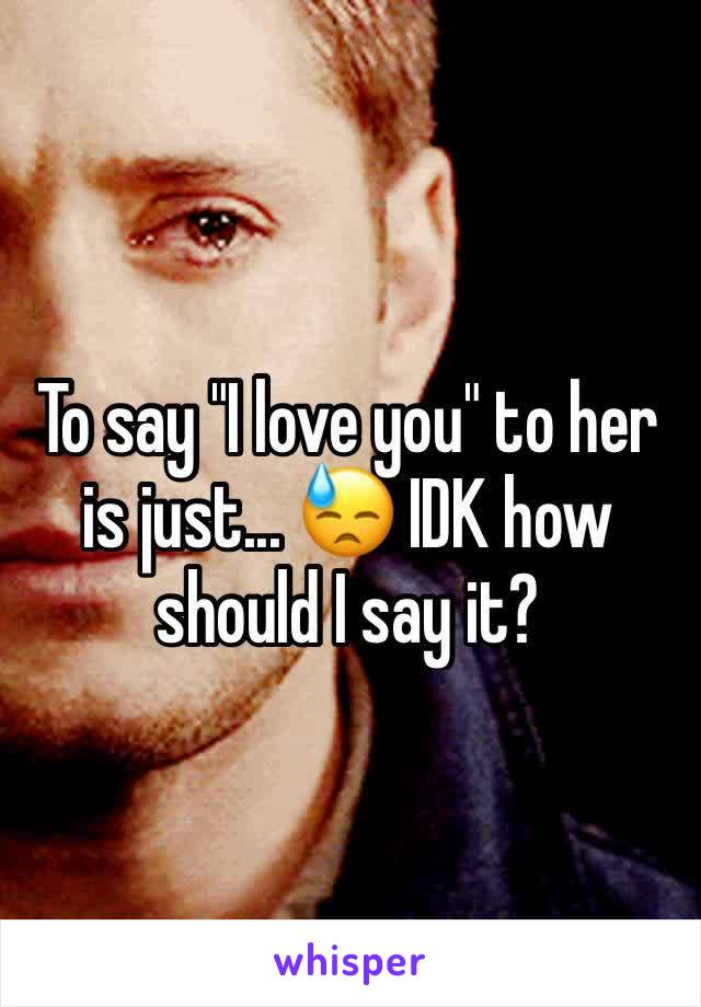 To say "I love you" to her is just... 😓 IDK how should I say it?