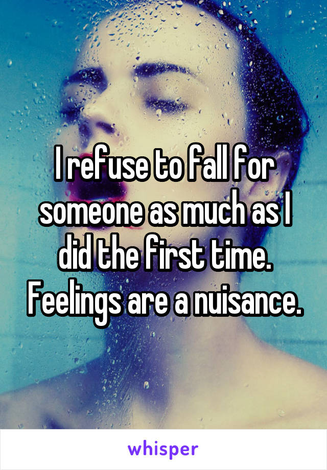 I refuse to fall for someone as much as I did the first time. Feelings are a nuisance.
