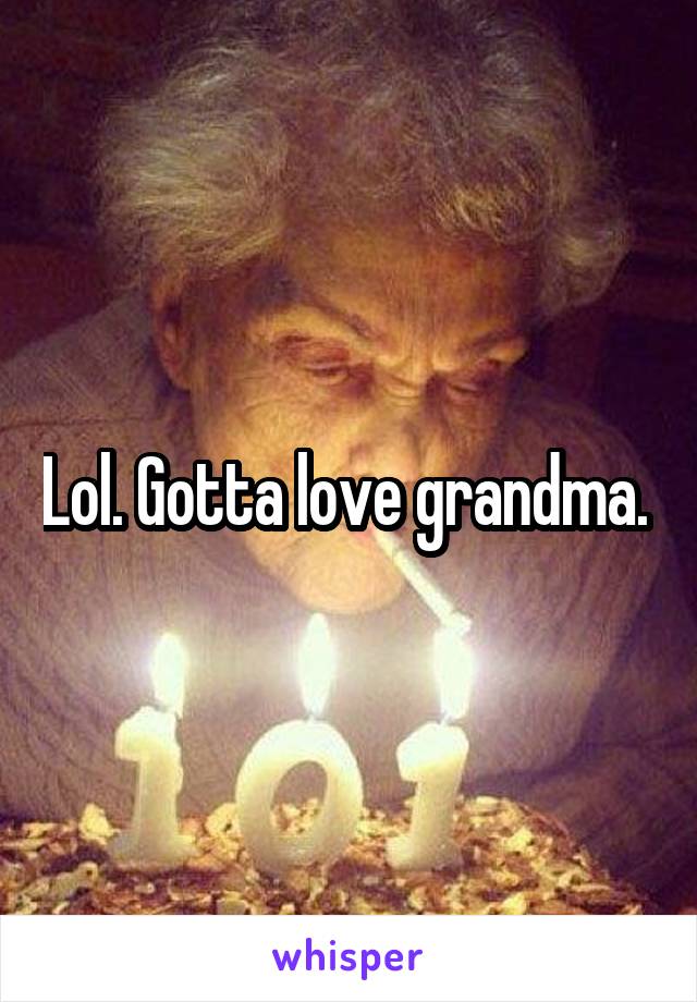 Lol. Gotta love grandma. 