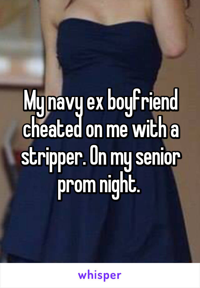 My navy ex boyfriend cheated on me with a stripper. On my senior prom night. 