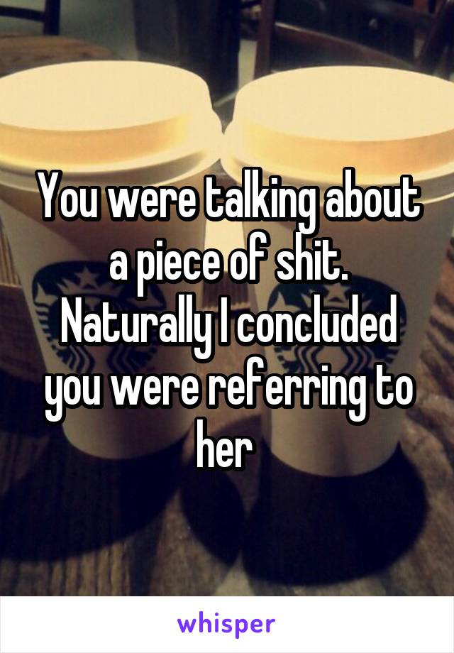 You were talking about a piece of shit. Naturally I concluded you were referring to her 