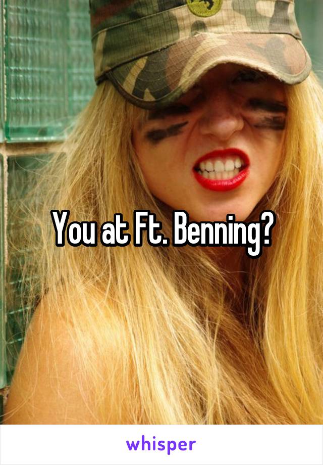 You at Ft. Benning?