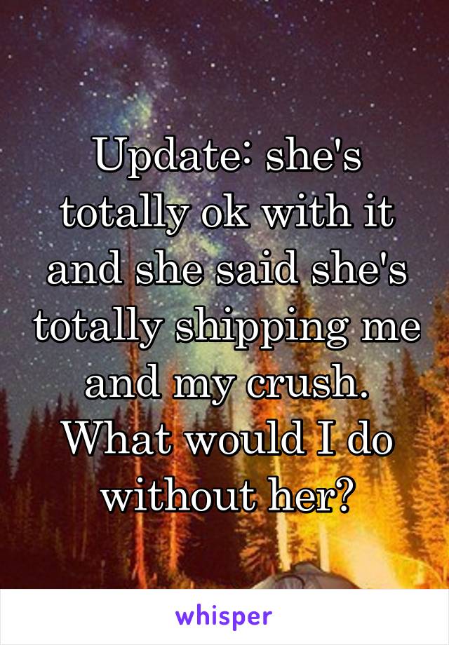 Update: she's totally ok with it and she said she's totally shipping me and my crush. What would I do without her?