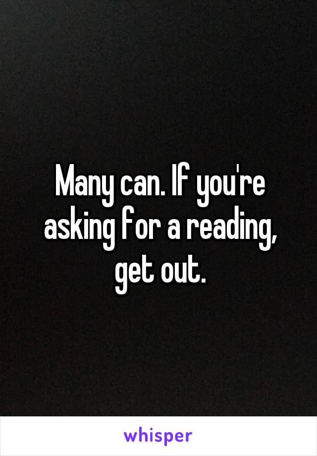 Many can. If you're asking for a reading, get out.