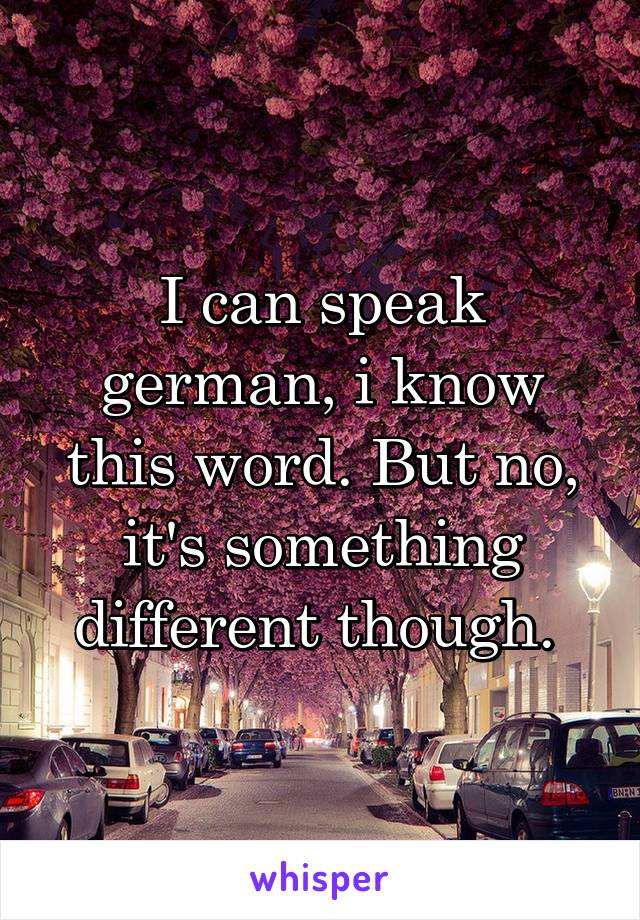 I can speak german, i know this word. But no, it's something different though. 