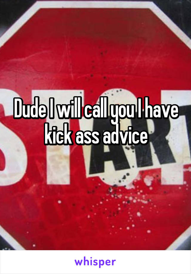 Dude I will call you I have kick ass advice
