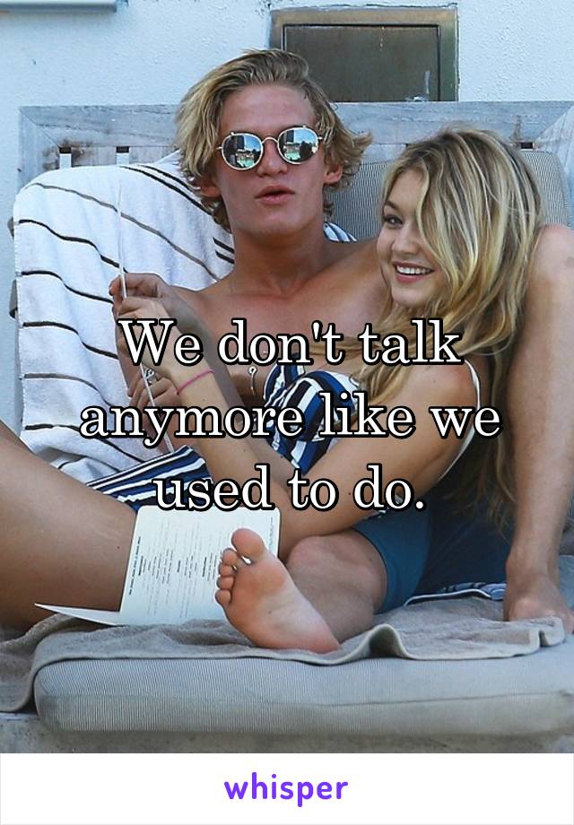 We don't talk anymore like we used to do.