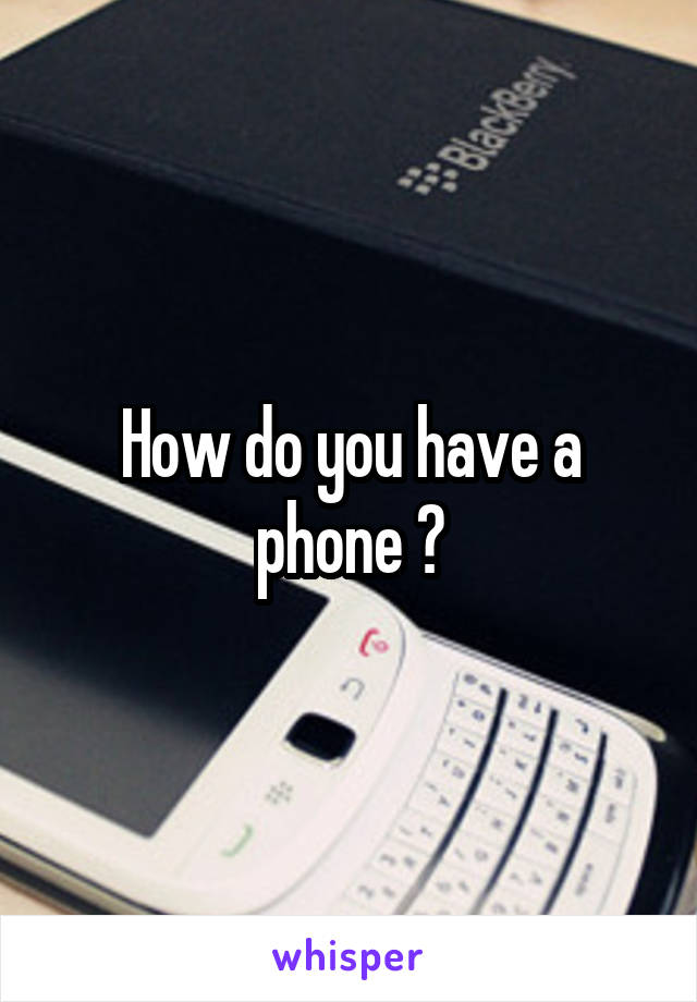 How do you have a phone ?