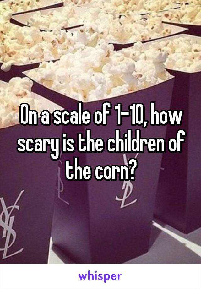 On a scale of 1-10, how scary is the children of the corn?