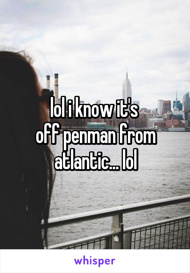 lol i know it's 
off penman from
atlantic... lol