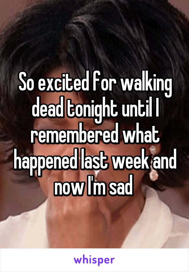 So excited for walking dead tonight until I remembered what happened last week and now I'm sad 
