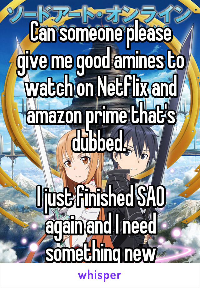 Can someone please give me good amines to watch on Netflix and amazon prime that's dubbed. 

I just finished SAO again and I need something new