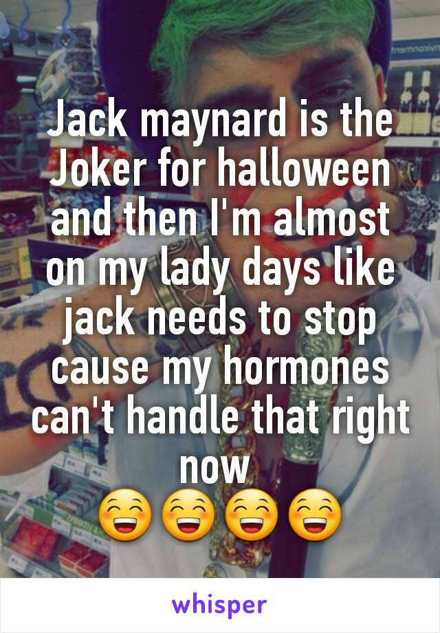 Jack maynard is the Joker for halloween and then I'm almost on my lady days like jack needs to stop cause my hormones can't handle that right now 
😁😁😁😁