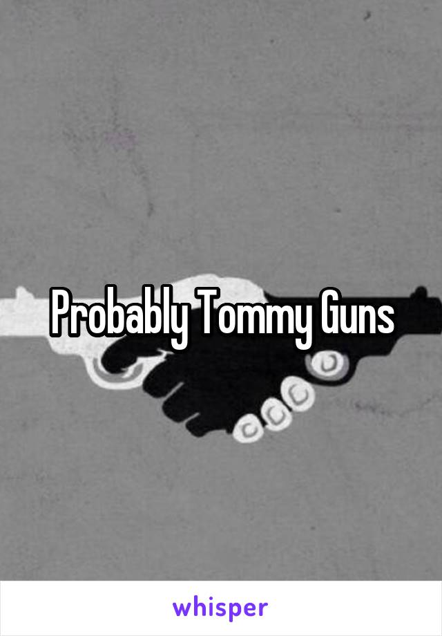 Probably Tommy Guns
