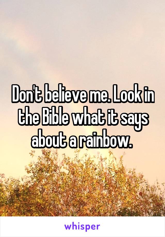 Don't believe me. Look in the Bible what it says about a rainbow. 